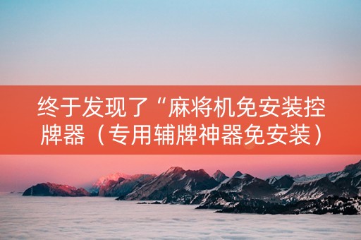 终于发现了“麻将机免安装控牌器（专用辅牌神器免安装）