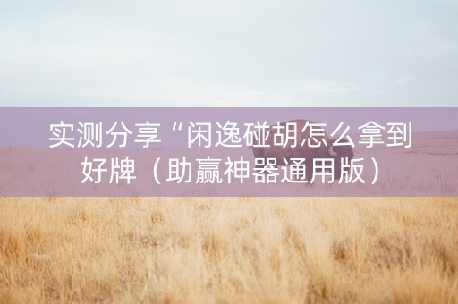 实测分享“闲逸碰胡怎么拿到好牌（助赢神器通用版）