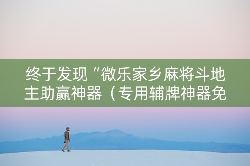 终于发现“微乐家乡麻将斗地主助赢神器（专用辅牌神器免安装）