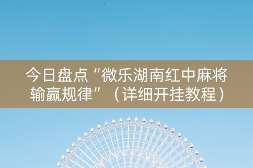 今日盘点“微乐湖南红中麻将输赢规律”（详细开挂教程）-哔哩哔哩