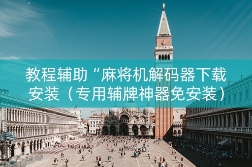 教程辅助“麻将机解码器下载安装（专用辅牌神器免安装）