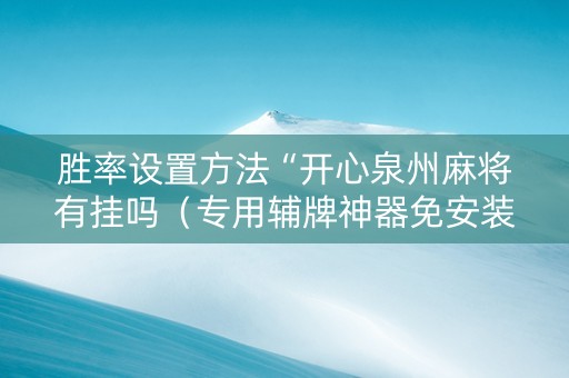 胜率设置方法“开心泉州麻将有挂吗（专用辅牌神器免安装）