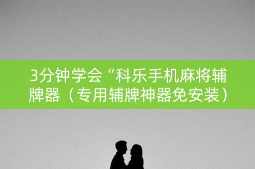 3分钟学会“科乐手机麻将辅牌器（专用辅牌神器免安装）