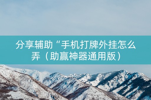 分享辅助“手机打牌外挂怎么弄（助赢神器通用版）