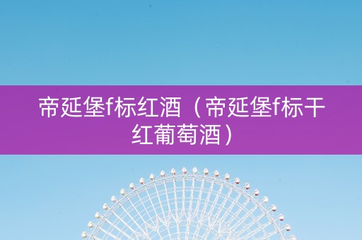 帝延堡f标红酒（帝延堡f标干红葡萄酒）