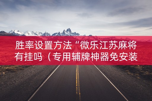 胜率设置方法“微乐江苏麻将有挂吗（专用辅牌神器免安装）