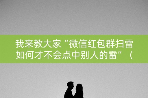 我来教大家“微信红包群扫雷如何才不会点中别人的雷”（详细透视教程）-哔哩哔哩