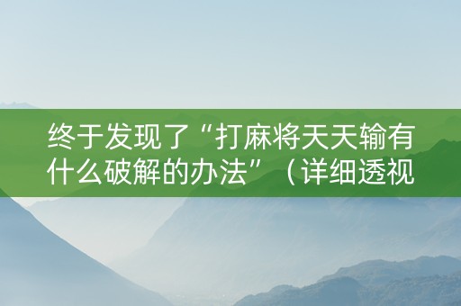 终于发现了“打麻将天天输有什么破解的办法”（详细透视教程）-哔哩哔哩