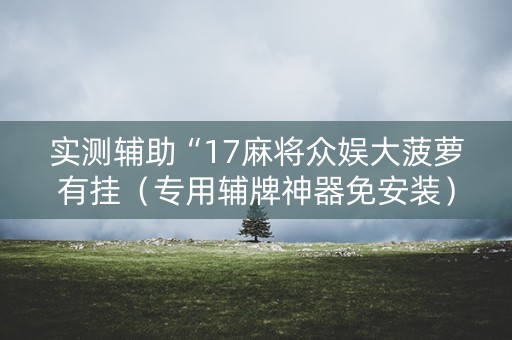 实测辅助“17麻将众娱大菠萝有挂（专用辅牌神器免安装）