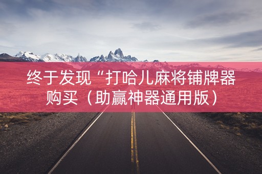 终于发现“打哈儿麻将铺牌器购买（助赢神器通用版）