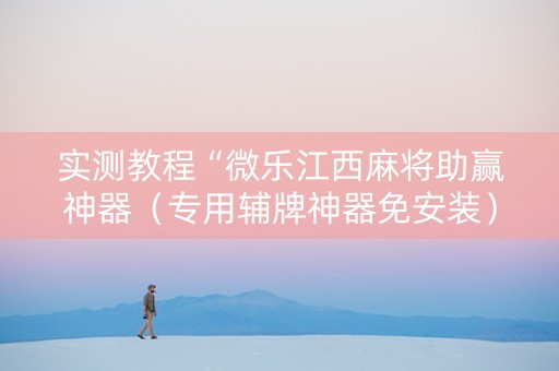 实测教程“微乐江西麻将助赢神器（专用辅牌神器免安装）