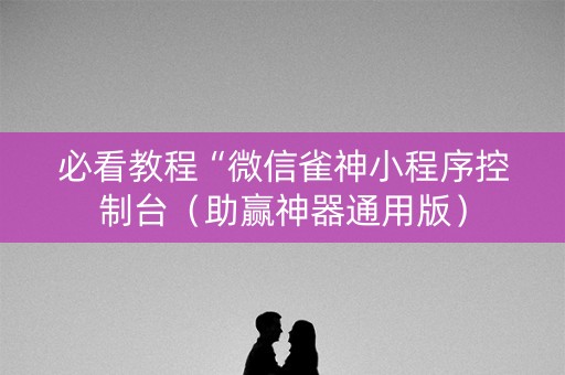必看教程“微信雀神小程序控制台（助赢神器通用版）