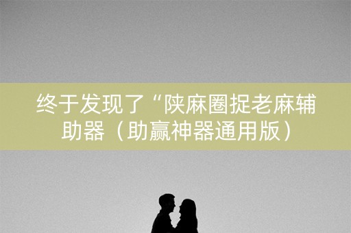 终于发现了“陕麻圈捉老麻辅助器（助赢神器通用版）