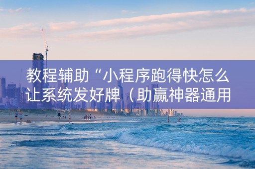 教程辅助“小程序跑得快怎么让系统发好牌（助赢神器通用版）