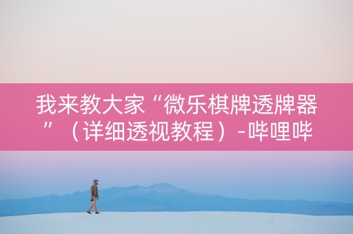 我来教大家“微乐棋牌透牌器”（详细透视教程）-哔哩哔哩