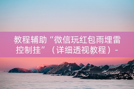 教程辅助“微信玩红包雨埋雷控制挂”（详细透视教程）-哔哩哔哩