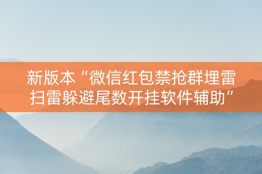新版本“微信红包禁抢群埋雷扫雷躲避尾数开挂软件辅助”（详细透视教程）-哔哩哔哩