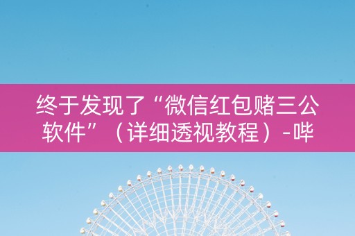 终于发现了“微信红包赌三公软件”（详细透视教程）-哔哩哔哩