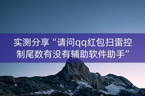 实测分享“请问qq红包扫雷控制尾数有没有辅助软件助手”（详细透视教程）-哔哩哔哩