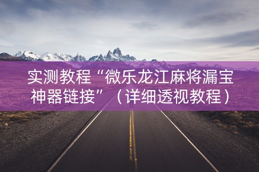 实测教程“微乐龙江麻将漏宝神器链接”（详细透视教程）-哔哩哔哩