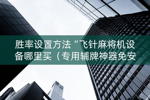 胜率设置方法“飞针麻将机设备哪里买（专用辅牌神器免安装）