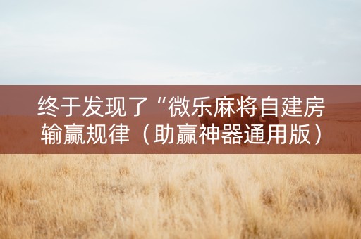 终于发现了“微乐麻将自建房输赢规律（助赢神器通用版）