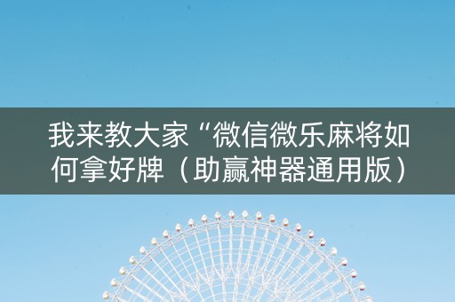 我来教大家“微信微乐麻将如何拿好牌（助赢神器通用版）