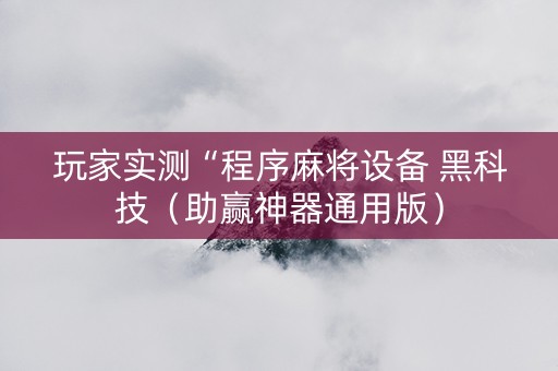 玩家实测“程序麻将设备 黑科技（助赢神器通用版）