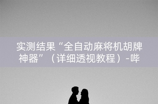 实测结果“全自动麻将机胡牌神器”（详细透视教程）-哔哩哔哩