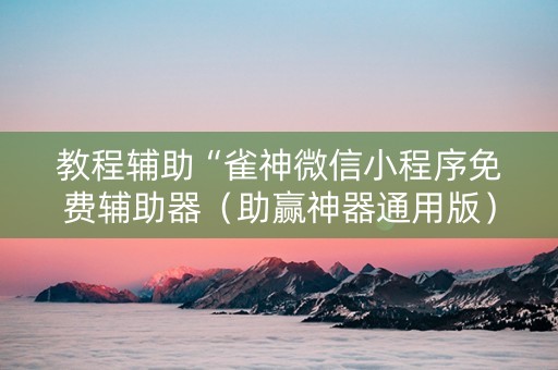 教程辅助“雀神微信小程序免费辅助器（助赢神器通用版）