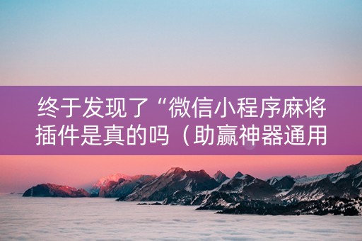 终于发现了“微信小程序麻将插件是真的吗（助赢神器通用版）