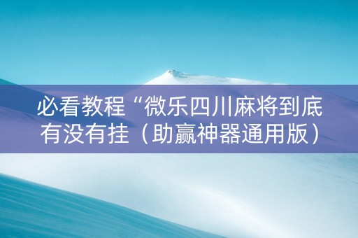 必看教程“微乐四川麻将到底有没有挂（助赢神器通用版）