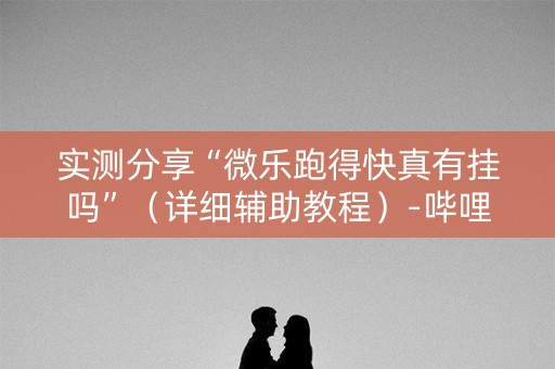实测分享“微乐跑得快真有挂吗”（详细辅助教程）-哔哩哔哩