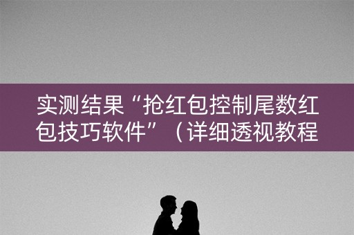 实测结果“抢红包控制尾数红包技巧软件”（详细透视教程）-哔哩哔哩