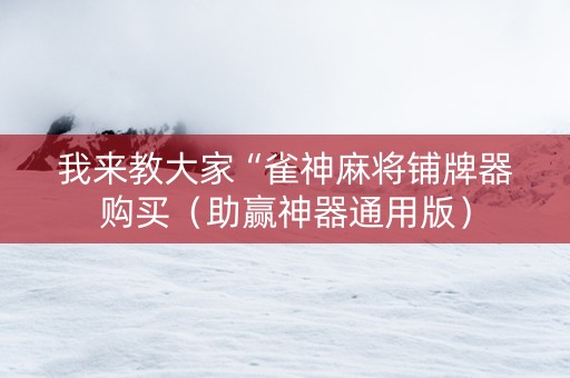 我来教大家“雀神麻将铺牌器购买（助赢神器通用版）