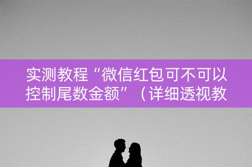 实测教程“微信红包可不可以控制尾数金额”（详细透视教程）-哔哩哔哩