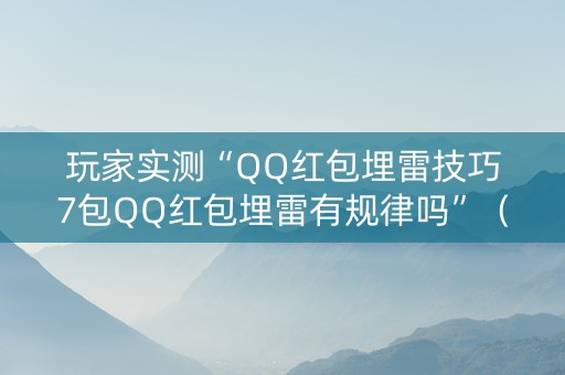 玩家实测“QQ红包埋雷技巧7包QQ红包埋雷有规律吗”（详细透视教程）-哔哩哔哩