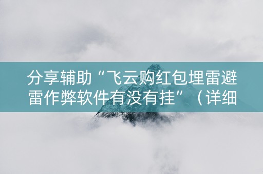 分享辅助“飞云购红包埋雷避雷作弊软件有没有挂”（详细透视教程）-哔哩哔哩