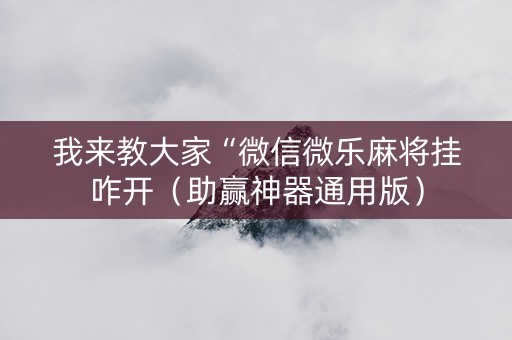 我来教大家“微信微乐麻将挂咋开（助赢神器通用版）