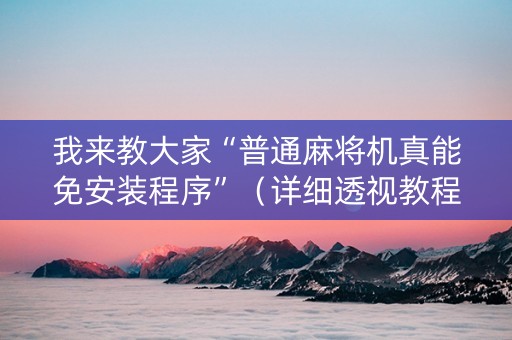 我来教大家“普通麻将机真能免安装程序”（详细透视教程）-哔哩哔哩