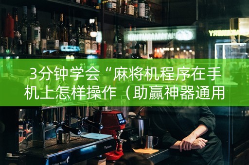 3分钟学会“麻将机程序在手机上怎样操作（助赢神器通用版）