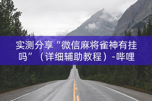 实测分享“微信麻将雀神有挂吗”（详细辅助教程）-哔哩哔哩