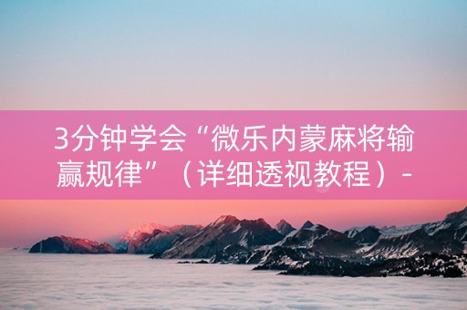 3分钟学会“微乐内蒙麻将输赢规律”（详细透视教程）-哔哩哔哩