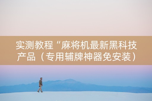 实测教程“麻将机最新黑科技产品（专用辅牌神器免安装）