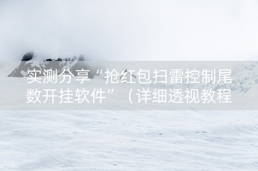 实测分享“抢红包扫雷控制尾数开挂软件”（详细透视教程）-哔哩哔哩