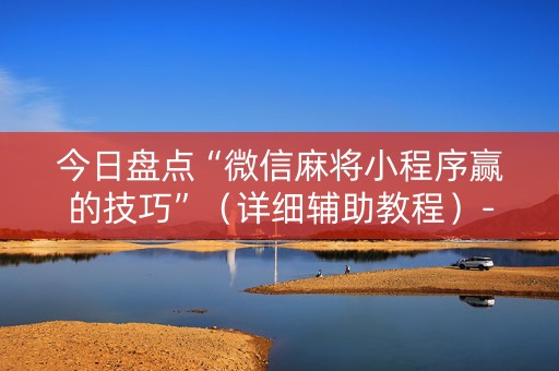 今日盘点“微信麻将小程序赢的技巧”（详细辅助教程）-哔哩哔哩