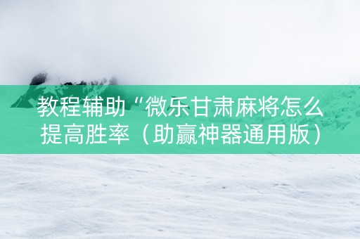 教程辅助“微乐甘肃麻将怎么提高胜率（助赢神器通用版）