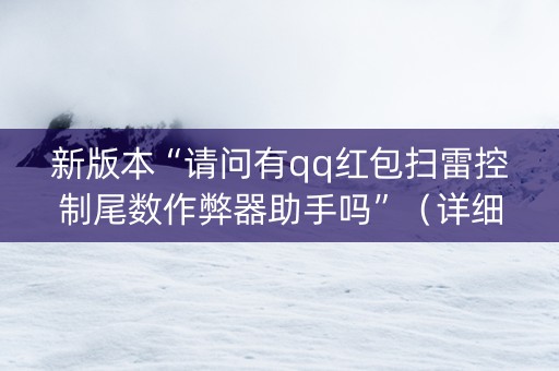新版本“请问有qq红包扫雷控制尾数作弊器助手吗”（详细透视教程）-哔哩哔哩