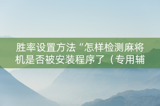 胜率设置方法“怎样检测麻将机是否被安装程序了（专用辅牌神器免安装）