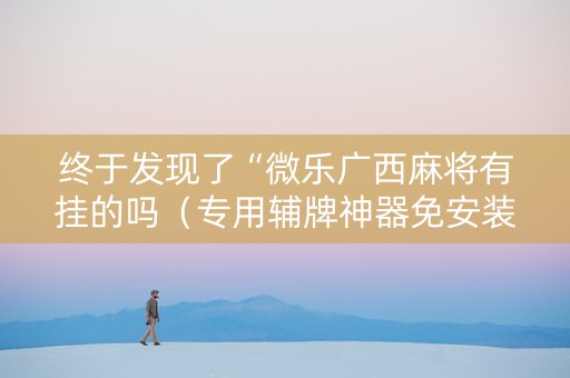 终于发现了“微乐广西麻将有挂的吗（专用辅牌神器免安装）